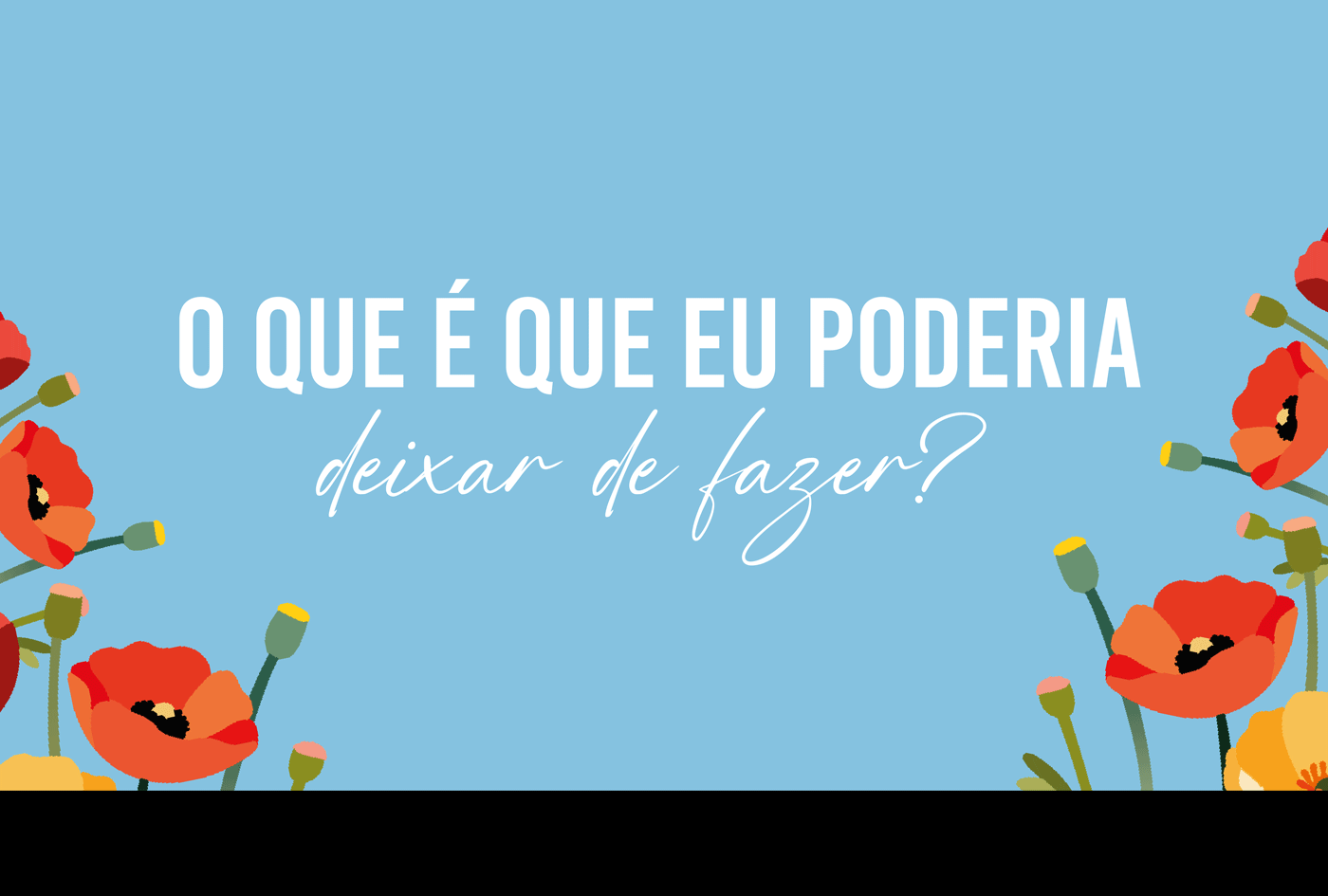 O que é que eu poderia deixar de fazer?