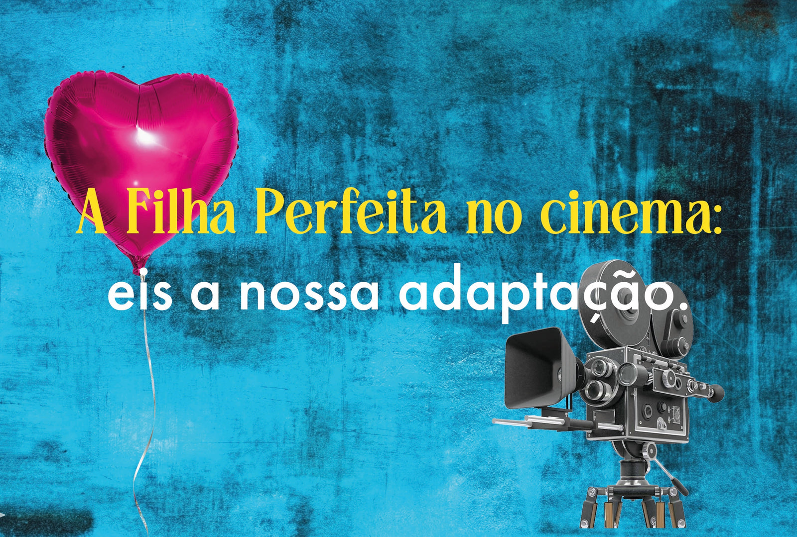 A Filha Perfeita no cinema: eis a nossa adaptação.