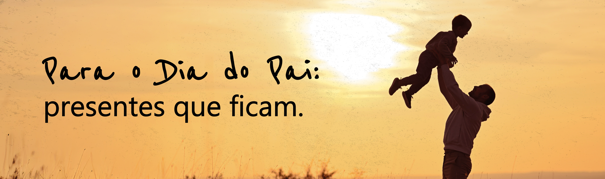 Para o Dia do Pai: presentes que ficam.