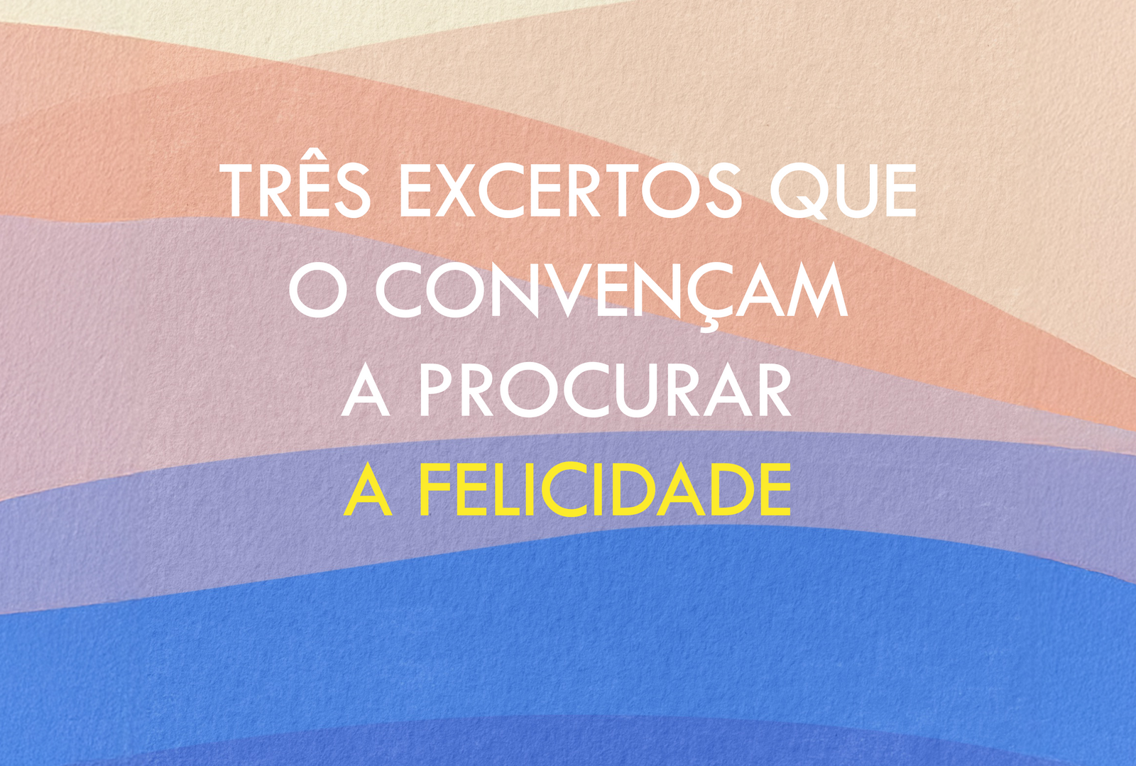 Três excertos que talvez o convençam a procurar a felicidade