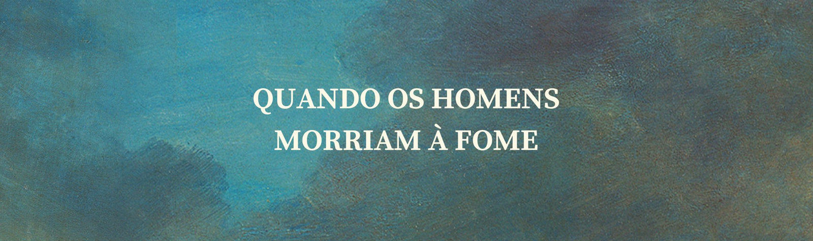QUANDO OS HOMENS MORRIAM À FOME - Alma dos Livros