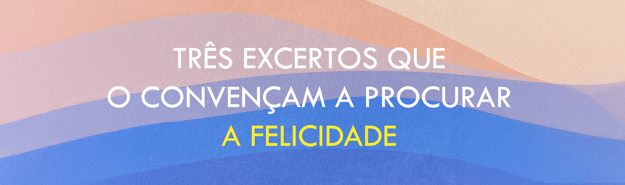 Três excertos que talvez o convençam a procurar a felicidade